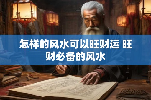 怎样的风水可以旺财运 旺财必备的风水