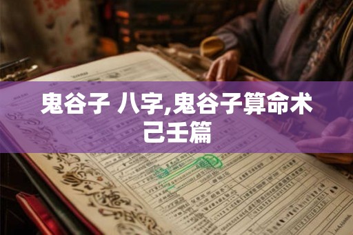 鬼谷子 八字,鬼谷子算命术己壬篇