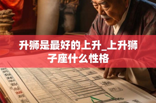 升狮是最好的上升_上升狮子座什么性格