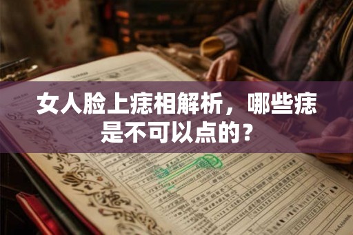 女人脸上痣相解析,哪些痣是不可以点的? 女人脸上痣相解析,哪些痣是不可以点的?
