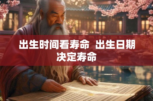 出生时间看寿命  出生日期决定寿命