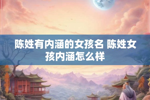 陈姓有内涵的女孩名 陈姓女孩内涵怎么样