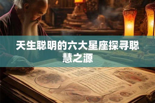 天生聪明的六大星座探寻聪慧之源
