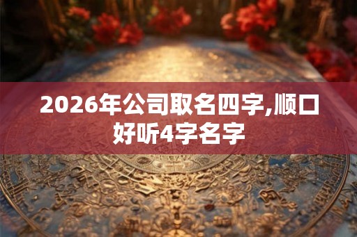 2026年公司取名四字,顺口好听4字名字