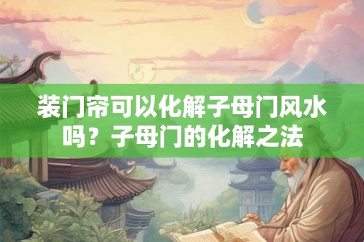 装门帘可以化解子母门风水吗？子母门的化解之法