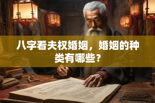 八字看夫权婚姻，婚姻的种类有哪些？