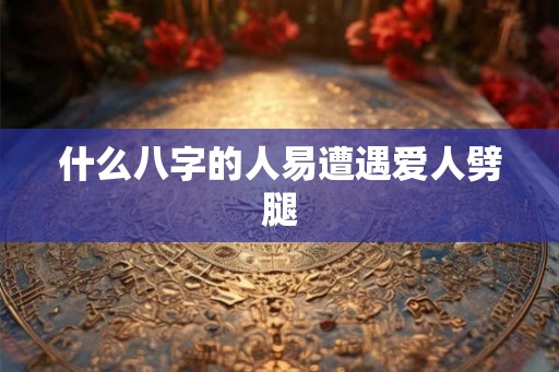 什么八字的人易遭遇爱人劈腿