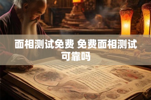 面相测试免费 免费面相测试可靠吗