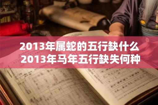 2013年属蛇的五行缺什么 2013年马年五行缺失何种元素