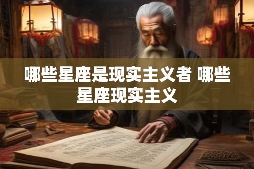 哪些星座是现实主义者 哪些星座现实主义 哪些星座是现实主义者 哪些星座现实主义
