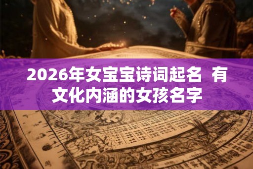 2026年女宝宝诗词起名 有文化内涵的女孩名字 2026年女宝宝诗词起名 有文化内涵的女孩名字