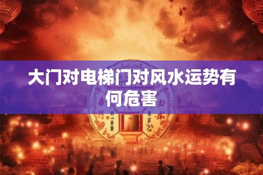 大门对电梯门对风水运势有何危害