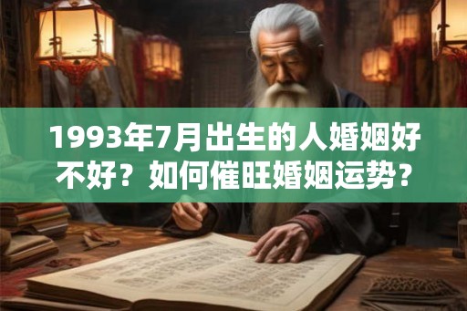 1993年7月出生的人婚姻好不好？如何催旺婚姻运势？
