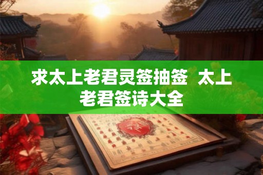 求太上老君灵签抽签  太上老君签诗大全