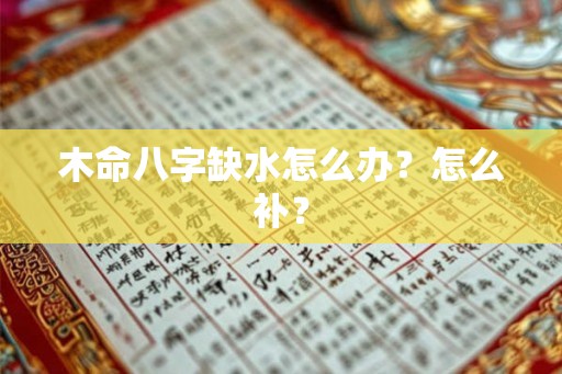 木命八字缺水怎么办?怎么补? 木命八字缺水怎么办?怎么补?