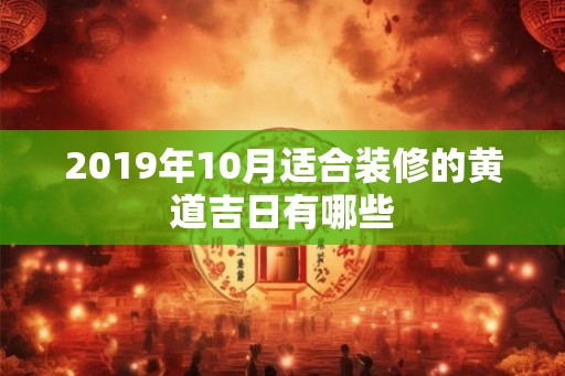 2019年10月适合装修的黄道吉日有哪些