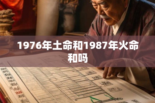 1976年土命和1987年火命和吗