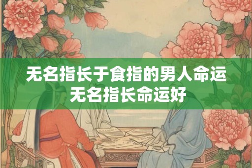 无名指长于食指的男人命运 无名指长命运好