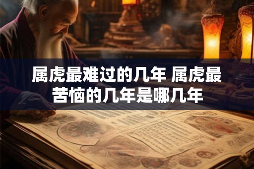 属虎最难过的几年 属虎最苦恼的几年是哪几年