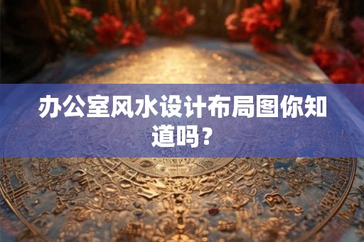 办公室风水设计布局图你知道吗？