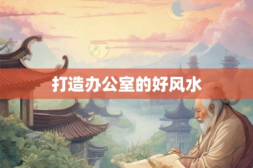 打造办公室的好风水
