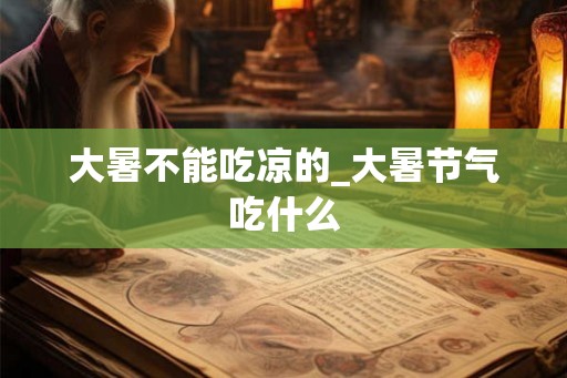 大暑不能吃凉的_大暑节气吃什么 大暑不能吃凉的_大暑节气吃什么