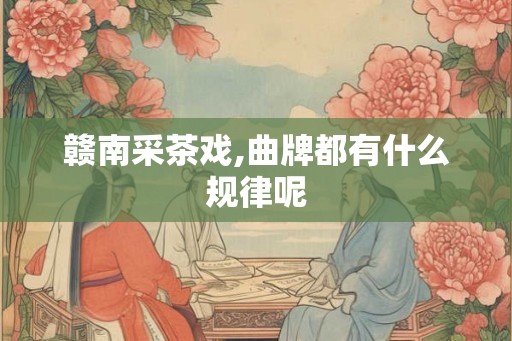 赣南采茶戏,曲牌都有什么规律呢
