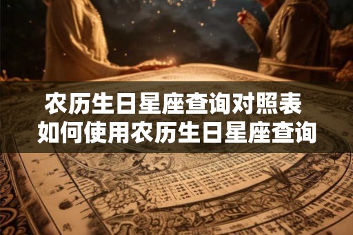 农历生日星座查询对照表 如何使用农历生日星座查询对照表