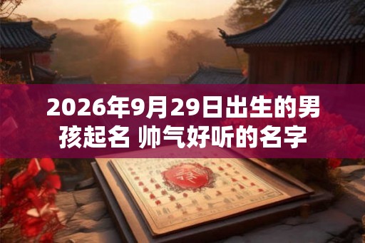 2026年9月29日出生的男孩起名 帅气好听的名字