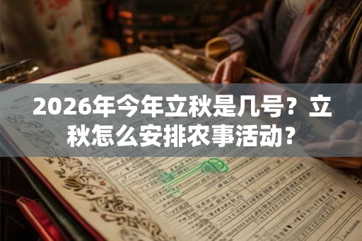 2026年今年立秋是几号？立秋怎么安排农事活动？