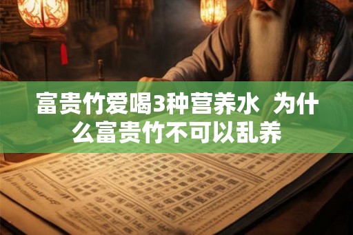 富贵竹爱喝3种营养水  为什么富贵竹不可以乱养