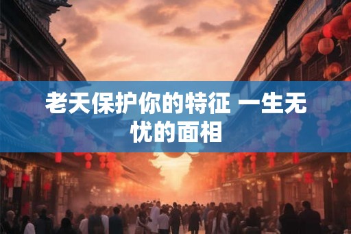 老天保护你的特征 一生无忧的面相