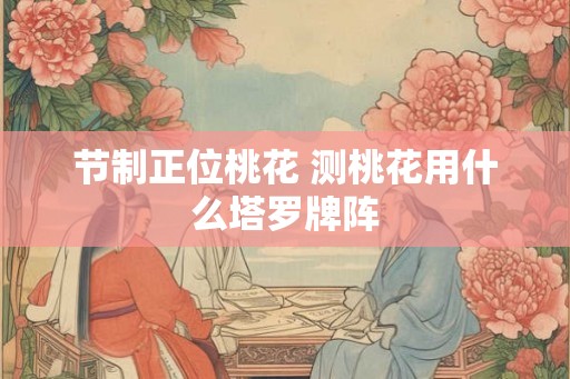 节制正位桃花 测桃花用什么塔罗牌阵