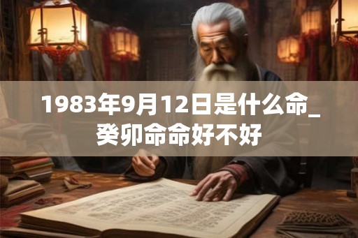 1983年9月12日是什么命_癸卯命命好不好