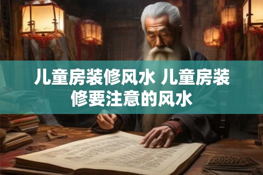 儿童房装修风水 儿童房装修要注意的风水 儿童房装修风水 儿童房装修要注意的风水