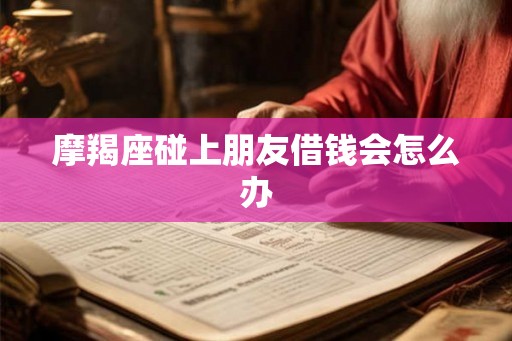 摩羯座碰上朋友借钱会怎么办