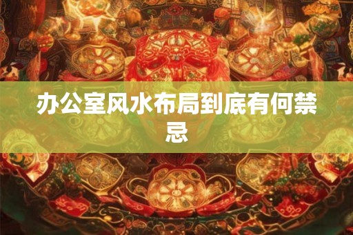 办公室风水布局到底有何禁忌