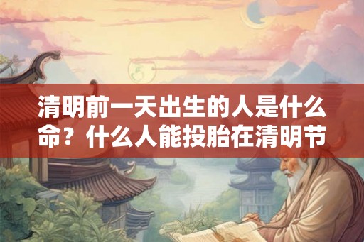 清明前一天出生的人是什么命？什么人能投胎在清明节出生？
