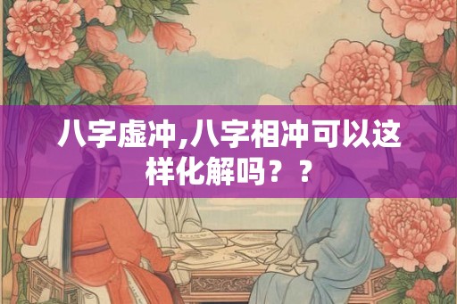 八字虚冲,八字相冲可以这样化解吗？？