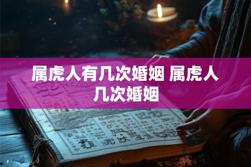 属虎人有几次婚姻 属虎人几次婚姻