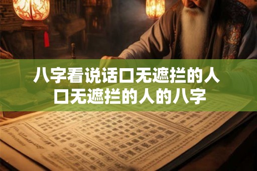 八字看说话口无遮拦的人 口无遮拦的人的八字
