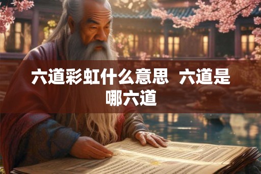六道彩虹什么意思 六道是哪六道 六道彩虹什么意思 六道是哪六道