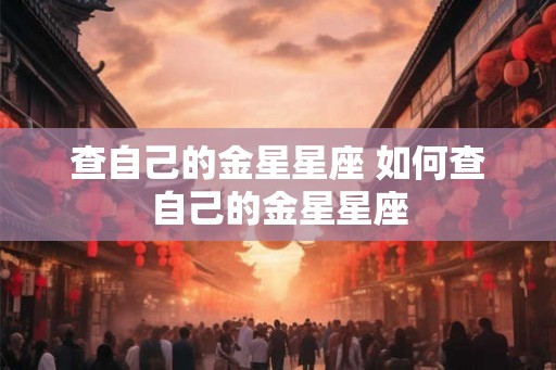 查自己的金星星座 如何查自己的金星星座