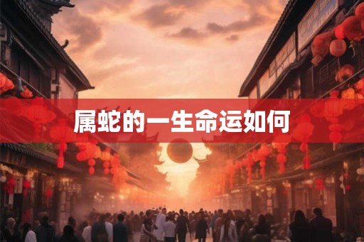 属蛇的一生命运如何