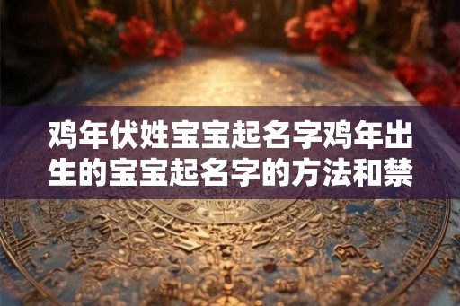 鸡年伏姓宝宝起名字鸡年出生的宝宝起名字的方法和禁忌