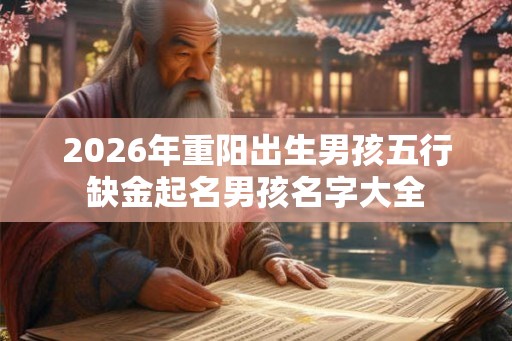 2026年重阳出生男孩五行缺金起名男孩名字大全