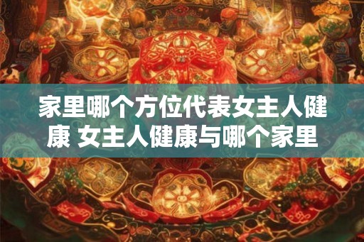 家里哪个方位代表女主人健康 女主人健康与哪个家里方位有关