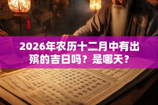 2026年农历十二月中有出殡的吉日吗?是哪天? 2026年农历十二月中有出殡的吉日吗?是哪天?