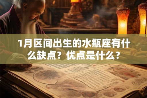 1月区间出生的水瓶座有什么缺点？优点是什么？