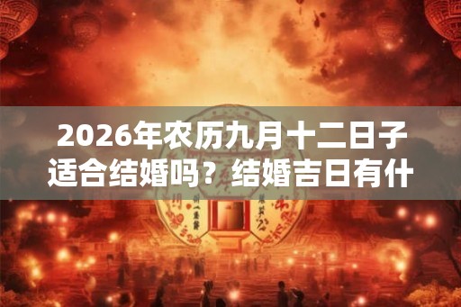 2026年农历九月十二日子适合结婚吗？结婚吉日有什么讲究？